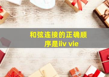 和弦连接的正确顺序是iiv vie